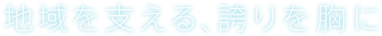 地域を支える、誇りを胸に